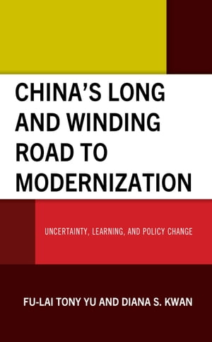 China’s Long and Winding Road to Modernization Uncertainty, Learning, and Policy Change【電子書籍】 Fu-Lai Tony Yu