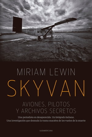 Skyvan. Aviones, pilotos y archivos secretos Una periodista es desaparecida. Un fot?grafo italiano. Una investigaci?n que desnuda la trama macabra de los vuelos de la muerte