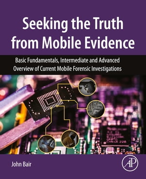 Seeking the Truth from Mobile Evidence Basic Fundamentals, Intermediate and Advanced Overview of Current Mobile Forensic Investigations【電子書籍】[ John Bair ]