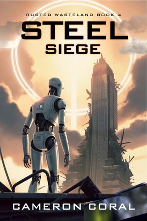 Steel Siege Post-apocalyptic Sci Fi Robot Fiction【電子書籍】[ Cameron Coral ]