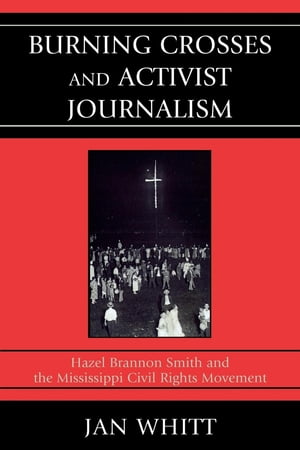 Burning Crosses and Activist Journalism Hazel Brannon Smith and the Mississippi Civil Rights MovementŻҽҡ[ Jan Whitt, University of Colorado Boulder ]