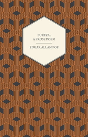 Eureka: A Prose Poem : An Essay on the Material and Spiritual Universe