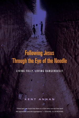 Following Jesus Through the Eye of the Needle Living Fully, Loving Dangerously