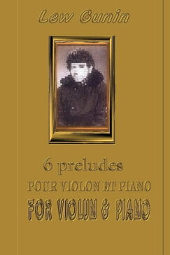 Lev Gunin, 6 Pr?ludes pour violon et piano (les partitions et la pr?face) | 6 Preludes for Violin and Piano (scores, preface)【電子書籍】[ Lev Gunin ]