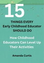 15 THINGS EVERY CHILDHOOD EDUCATOR SHOULD DO How Childhood Educators Can Level Up Their Activities【電子書籍】[ Amanda Curtis ]