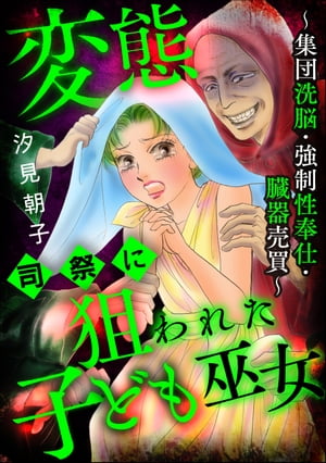 変態司祭に狙われた子ども巫女 ~集団洗脳・強制性奉仕・臓器売買~