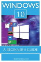 Windows 10: A Beginner’s Guide【電子書籍】[ Jacob Gleam ]