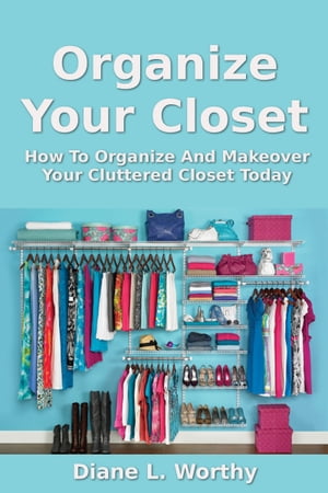 Organize Your Closet: How To Organize Your Clutt