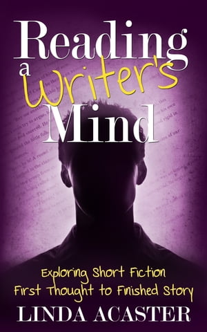 Reading a Writer's Mind: Exploring Short Fiction - First Thought to Finished Story