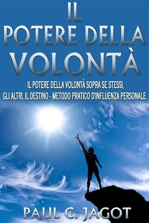 Il potere della volont? - il potere della volont? sopra se stessi, gli altri, il destino - metodo pratico d'influenza personale