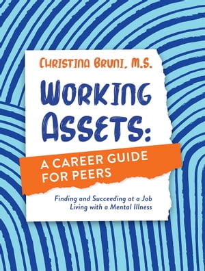 Working Assets: A Career Guide for Peers Finding and Succeeding at a Job Living with a Mental Illness