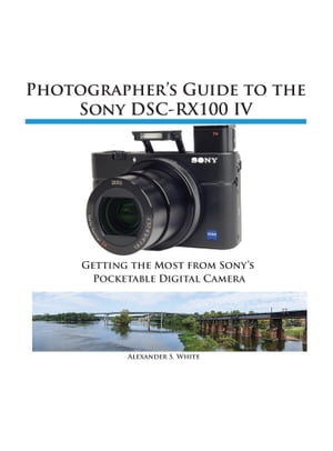 Photographer's Guide to the Sony RX100 IV Getting the Most from Sony's Pocketable Digital Camera【電子書籍】[ Alexander White ]