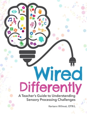 Wired Differently A Teacher's Guide to Understanding Sensory Processing Challenges【電子書籍】[ Keriann Wilmot ]