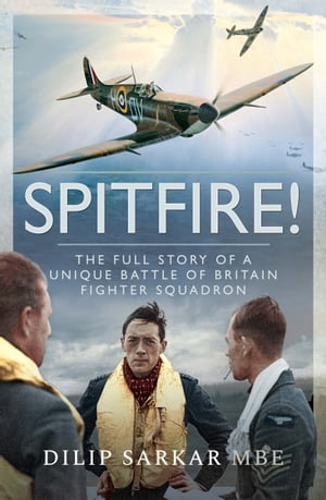 Spitfire! The Full Story of a Unique Battle of Britain Fighter Squadron【電子書籍】[ Dilip Sarkar, MBE ]