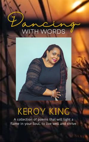 Dancing With Words - A collection of poems that will light a flame in your Soul, to live well and thrive【電子書籍】 Keroy King