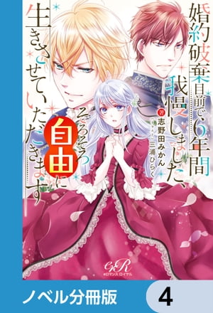 婚約破棄目前で6年間我慢しました【ノベル分冊版】　4