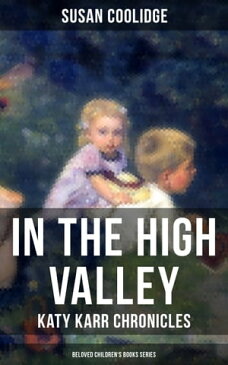 In the High Valley - Katy Karr Chronicles (Beloved Children's Books Collection) Adventures of Katy, Clover and the Rest of the Carr Family【電子書籍】[ Susan Coolidge ]