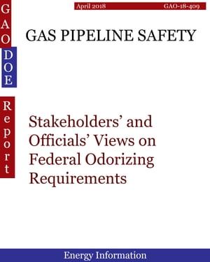 GAS PIPELINE SAFETY Stakeholders’ and Officials’ Views on Federal Odorizing Requirements