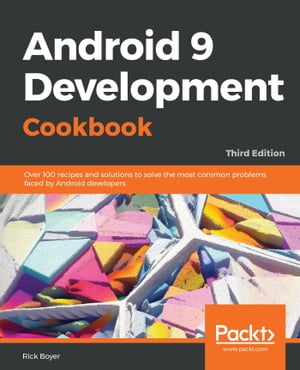 Android 9 Development Cookbook Over 100 recipes and solutions to solve the most common problems faced by Android developers, 3rd Edition【電子書籍】[ Rick Boyer ]
