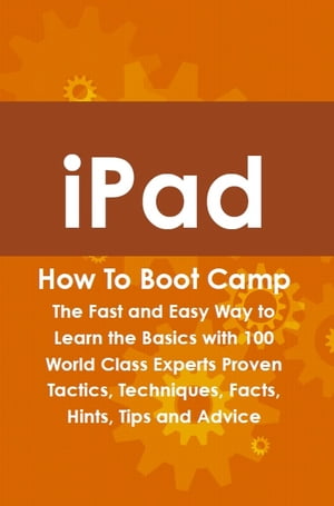 iPad How To Boot Camp: The Fast and Easy Way to Learn the Basics with 100 World Class Experts Proven Tactics, Techniques, Facts, Hints, Tips and Advice【電子書籍】[ Max Bondy ]