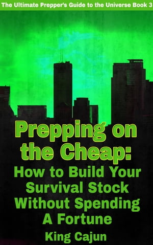 Prepping on the Cheap - How to Build Your Survival Stock Without Spending a Fortune