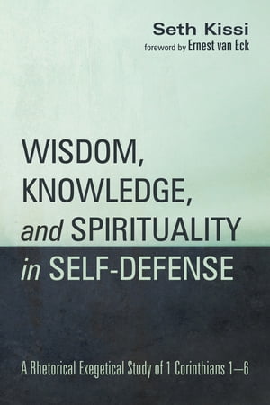 Wisdom, Knowledge, and Spirituality in Self-defense A Rhetorical Exegetical Study of 1 Corinthians 1 6【電子書籍】 Seth Kissi