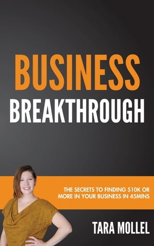 Business Breakthrough The Secret To Finding $10k Or More In Your Business In 45Mins【電子書籍】[ Tara Mollel ]