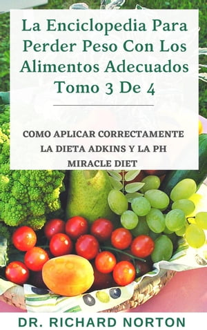 La Enciclopedia Para Perder Peso Con Los Alimentos Adecuados Tomo 3 De 4: Como aplicar correctamente la dieta adkins y la Ph miracle diet