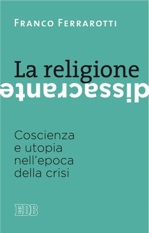 La religione dissacrante Coscienza e utopia nell'epoca della crisi【電子書籍】[ Franco Ferrarotti ]