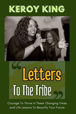 Letters To The Tribe - Courage To Thrive In These Changing Times AND Life Lessons To Beautify Your Future【電子書籍】 Keroy King
