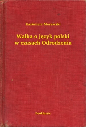 Walka o j?zyk polski w czasach OdrodzeniaŻҽҡ[ Kazimierz Morawski ]