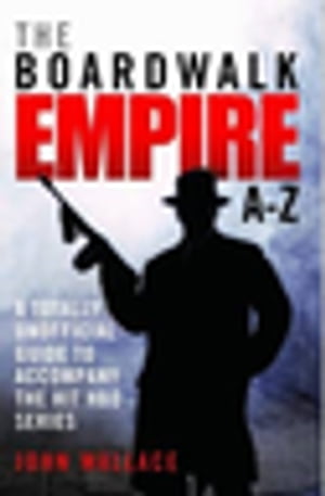 Boardwalk Empire A-Z The totally unofficial guide to accompany the hit HBO series【電子書籍】 John Wallace