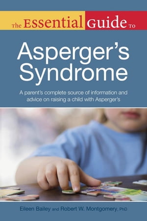 The Essential Guide to Asperger's Syndrome A Parent’s Complete Source of Information and Advice on Raising a Child with Asperger’s【電子書籍】[ Eileen Bailey ]