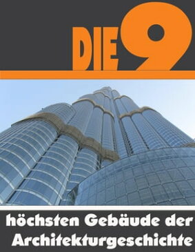 Die Neun h?chsten Geb?ude der Architekturgeschichte Die ganze Welt der Architektur - Von dem Shanghai Tower bis zum One World Trade Center【電子書籍】[ A.D. Astinus ]