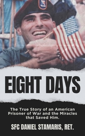 Eight Days The True Story of an American Prisoner of War and the Miracles that Saved Him【電子書籍】 Dan Stamaris