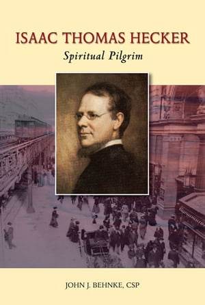 Isaac Thomas Hecker Spiritual Pilgrim【電子書籍】[ John J. Behnke ]
