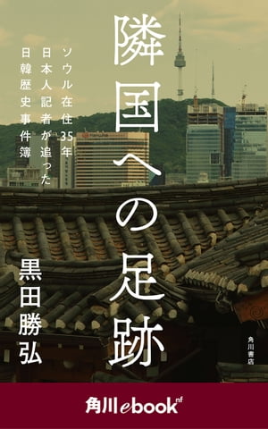 隣国への足跡　ソウル在住35年　日本人記者が追った日韓歴史事件簿　（角川ebook　nf）