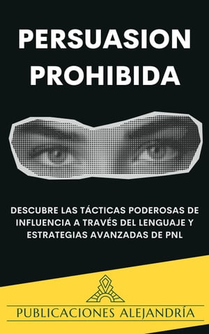 Persuasi?n Prohibida: Descubre las T?cticas Poderosas de Influencia a Trav?s del Lenguaje y Estrategias Avanzadas de PNL.