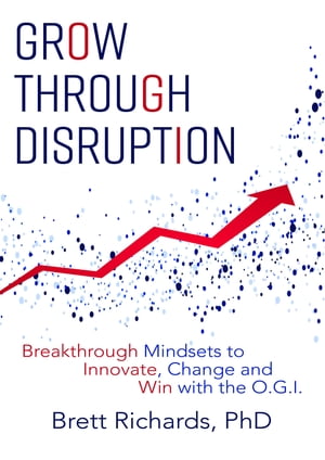 Grow Through Disruption Breakthrough Mindsets to Innovate, Change and Win with the OGI