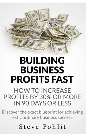 Building Business Profits Fast: How to Increase Your Profits by 30% or More in 90 Days or Less
