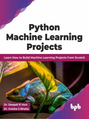 Python Machine Learning Projects: Learn How to Build Machine Learning Projects from Scratch (English Edition)【電子書籍】 Dr. Deepali R Vora