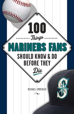 100 Things Mariners Fans Should Know & Do Before They Die