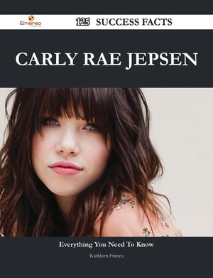 Carly Rae Jepsen 125 Success Facts - Everything you need to know about Carly Rae Jepsen【電子書籍】 Kathleen Franco