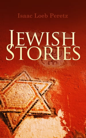 Jewish Stories If Not Higher, Domestic Happiness, In the Post-chaise, The New Tune, Married, The Seventh Candle of Blessing, The Widow, The Messenger, What is the Soul , In Time of Pestilence【電子書籍】 Isaac Loeb Peretz