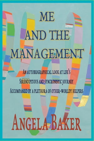 ME AND THE MANAGEMENT An Autobiographical Look at Life's Serendipitous and Synchronistic Journey Accompanied by a Plethora of Other-Worldly Helpers【電子書籍】[ Baker Angela ]