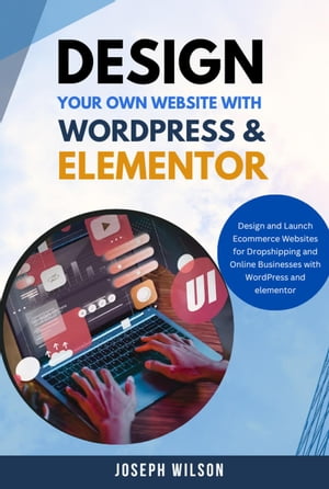 Design Your Own Website With Wordpress & Elementor : Design and Launch Ecommerce Websites For Dropshipping and Online Businesses With WordPress And Elementor【電子書籍】[ Joseph wilson ]