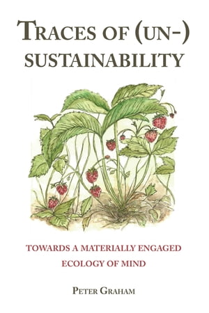 Traces of (Un-) Sustainability Towards a Materially Engaged Ecology of Mind【電子書籍】 Peter Graham