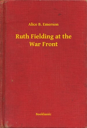 Ruth Fielding at the War Front【電子書籍】[ Alice B. Emerson ]