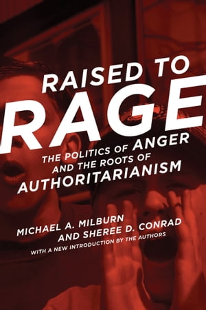 Raised to Rage The Politics of Anger and the Roots of Authoritarianism【電子書籍】 Michael A. Milburn
