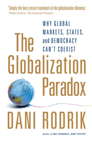 The Globalization Paradox Why Global Markets, States, and Democracy Can't Coexist